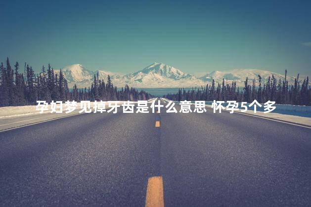 孕妇梦见掉牙齿是什么意思 怀孕5个多月梦见牙掉了